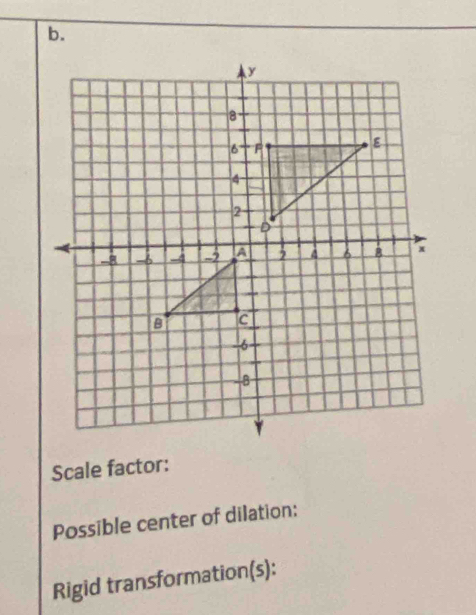 Scale factor: 
Possible center of dilation: 
Rigid transformation(s):