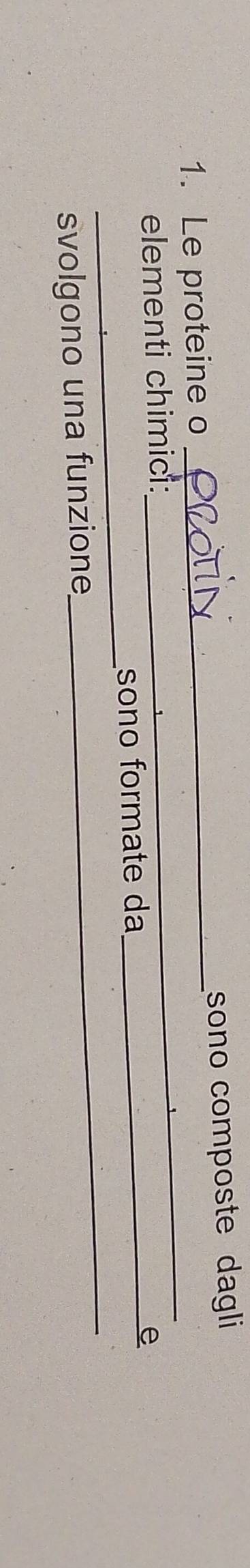 Le proteine o _sono composte dagli 
elementi chimici: 
_ 
_ 
_ 
sono formate da_ 
e 
svolgono una funzione