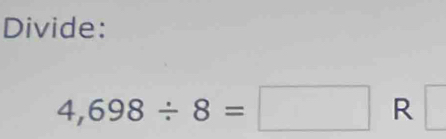 Divide:
4,698/ 8=□ R □