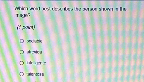 Which word best describes the person shown in the
image?
(1 point)
sociable
atrevida
inteligente
talentosa