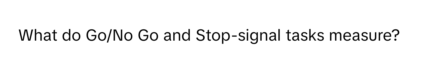 What do Go/No Go and Stop-signal tasks measure?