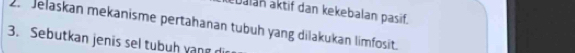 balan aktif dan kekebalan pasif. 
2. Jelaskan mekanisme pertahanan tubuh yang dilakukan limfosit. 
3. Sebutkan jenis sel tubuḥ yang d