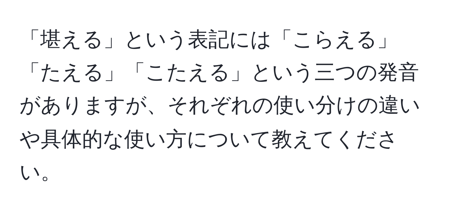 「堪える」という表記には「こらえる」「たえる」「こたえる」という三つの発音がありますが、それぞれの使い分けの違いや具体的な使い方について教えてください。