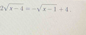 2sqrt(x-4)=-sqrt(x-1)+4.