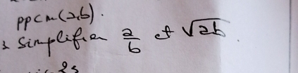 ppcm (2.6). 
3 Sinplia  2/6  of sqrt(2b)
9s