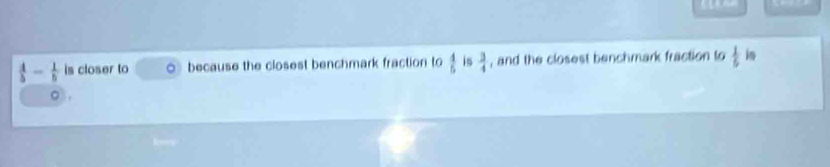  4/5 - 1/5  is closer to ○ because the closest benchmark fraction to  4/5  is  3/4  , and the closest benchmark fraction to  1/6  im 
。