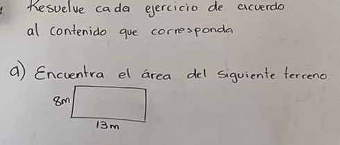 Kesuelve cada eercicio de accerdo 
al contenido gue corresponda 
a) Encventra el area del siquiente terreno