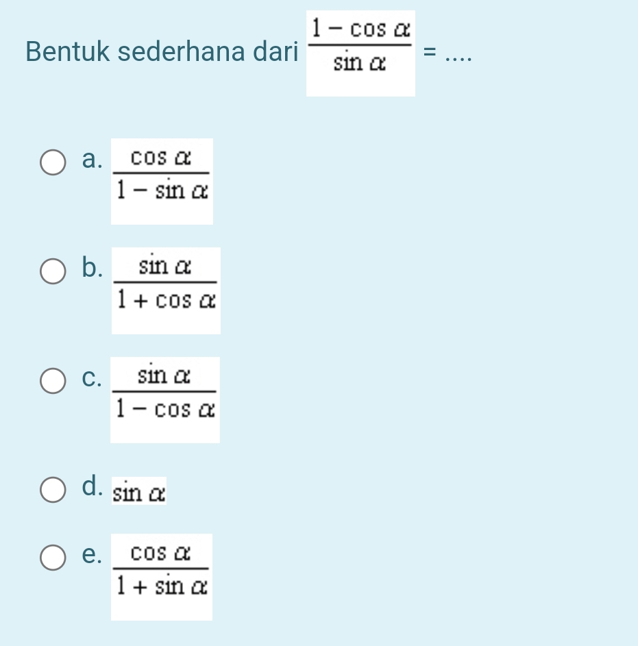 Bentuk sederhana dari  (1-cos alpha )/sin alpha  = _
a.  cos alpha /1-sin alpha  
b.
C.  sin alpha /1-cos alpha  
d. sin alpha
e.  cos alpha /1+sin alpha  