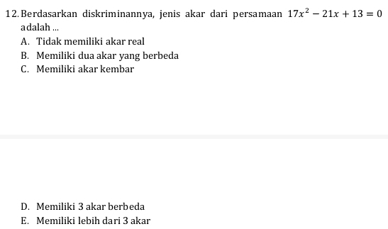 Berdasarkan diskriminannya, jenis akar dari persamaan 17x^2-21x+13=0
a dalah ...
A. Tidak memiliki akar real
B. Memiliki dua akar yang berbeda
C. Memiliki akar kembar
D. Memiliki 3 akar berbeda
E. Memiliki lebih dari 3 akar