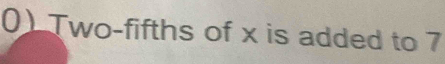 Two-fifths of x is added to 7