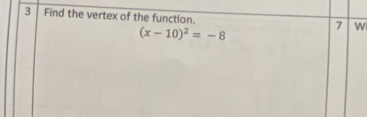 Find the vertex of the function.
(x-10)^2=-8
7 W