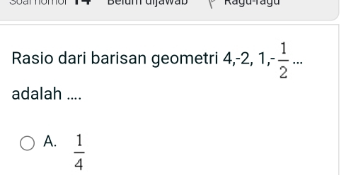 Belum uijawab
Rasio dari barisan geometri 4, -2, 1, - 1/2 ... 
adalah ....
A.  1/4 