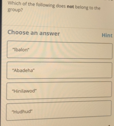 Which of the following does not belong to the
group?
Choose an answer Hint
''Ibalon''
“'Abadeha”'
“Hinilawod”
''Hudhud''