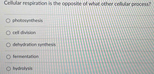 Cellular respiration is the opposite of what other cellular process?
photosynthesis
cell division
dehydration synthesis
fermentation
hydrolysis