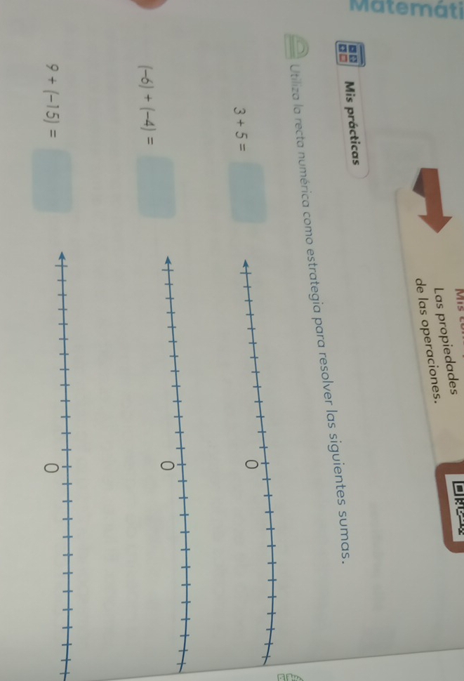 Las propiedades 

de las operaciones. 
Mis prácticas 
Utiliza la recta numérica como estrategia para resolver las siguientes sumas.
3+5=
(-6)+(-4)=□
9+(-15)=□