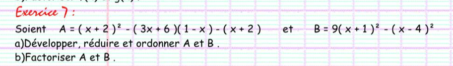 Soient A=(x+2)^2-(3x+6)(1-x)-(x+2) et B=9(x+1)^2-(x-4)^2
a)Développer, réduire et ordonner A et B. 
b)Factoriser A et B.