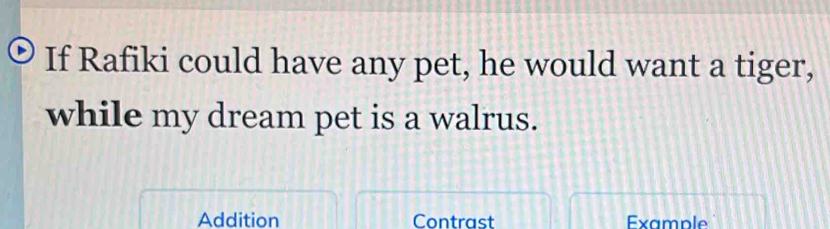 If Rafiki could have any pet, he would want a tiger, 
while my dream pet is a walrus. 
Addition Contrast Example