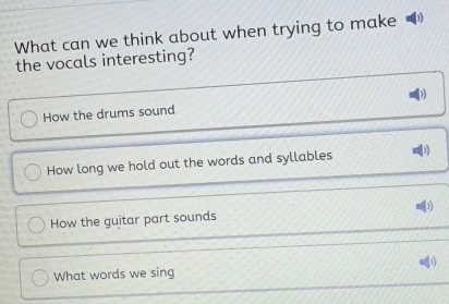 What can we think about when trying to make
the vocals interesting?
How the drums sound D
How long we hold out the words and syllables
How the guitar part sounds
What words we sing