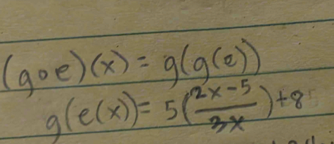 (goe)(x)=g(g(e))
g(e(x))=5( (2x-5)/3x )+8