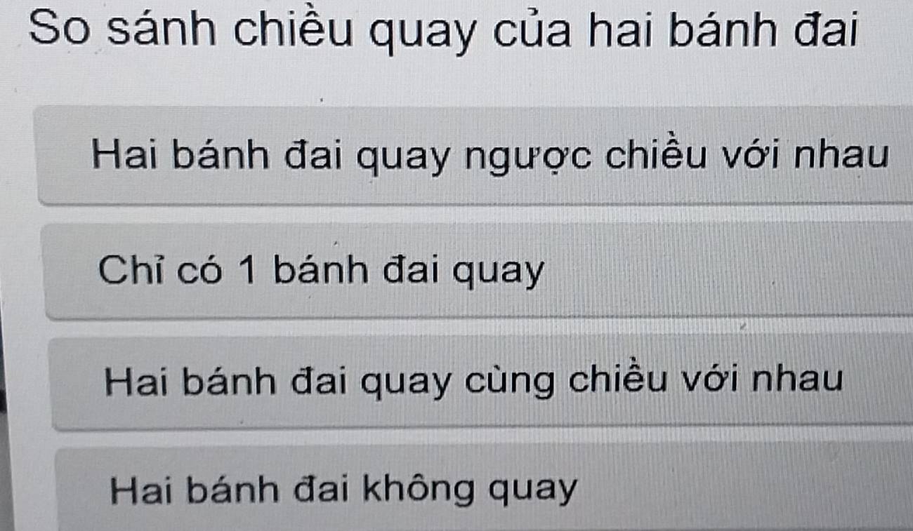 So sánh chiều quay của hai bánh đai
Hai bánh đai quay ngược chiều với nhau
Chỉ có 1 bánh đai quay
Hai bánh đai quay cùng chiều với nhau
Hai bánh đai không quay