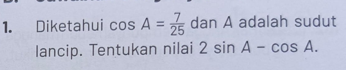 Diketahui cos A= 7/25  dan A adalah sudut 
lancip. Tentukan nilai 2sin A-cos A.