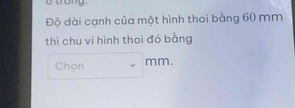 trong. 
Độ dài cạnh của một hình thoi bằng 60 mm
thì chu vi hình thoi đó bằng 
Chọn □ mm. 
□ 