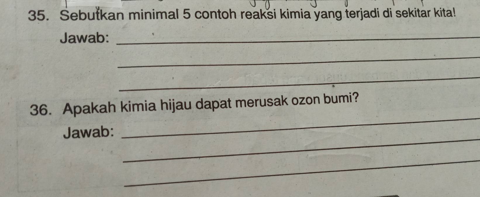 Sebutkan minimal 5 contoh reaksi kimia yang terjadi di sekitar kita! 
Jawab:_ 
_ 
_ 
_ 
36. Apakah kimia hijau dapat merusak ozon bumi? 
_ 
Jawab: 
_