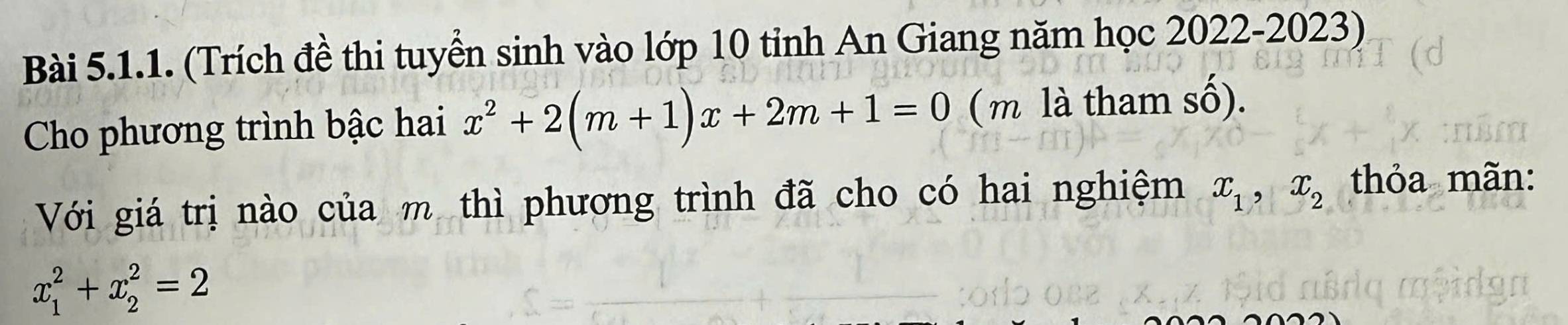 (Trích đề thi tuyển sinh vào lớp 10 tỉnh An Giang năm học 2022-2023)
Cho phương trình bậc hai x^2+2(m+1)x+2m+1=0 ( m là tham số).
Với giá trị nào của m thì phương trình đã cho có hai nghiệm x_1, x_2 thỏa mãn:
x_1^2+x_2^2=2