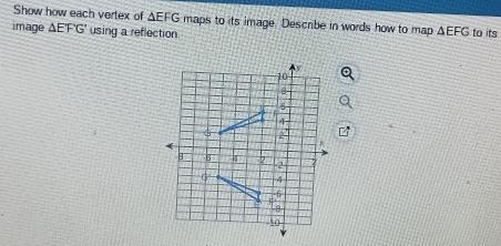 Show how each vertex of △ EFG maps to its image. Describe in words how to map 
image △ EFG' using a reflection △ EFG to its