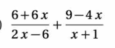  (6+6x)/2x-6 + (9-4x)/x+1 