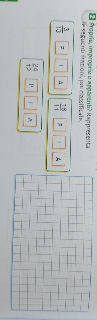 Proprie, improprie o apparenti? Rappresenta 
le seguenti frazioni, poi classificale.
 3/13  P | A  16/11  P | A
 24/12  P 
A