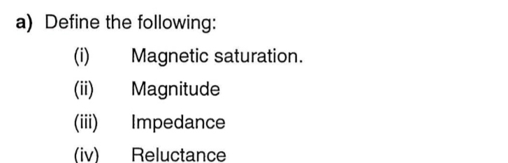 Define the following: 
(i) Magnetic saturation. 
(ii) Magnitude 
(iii) Impedance 
(iv) Reluctance