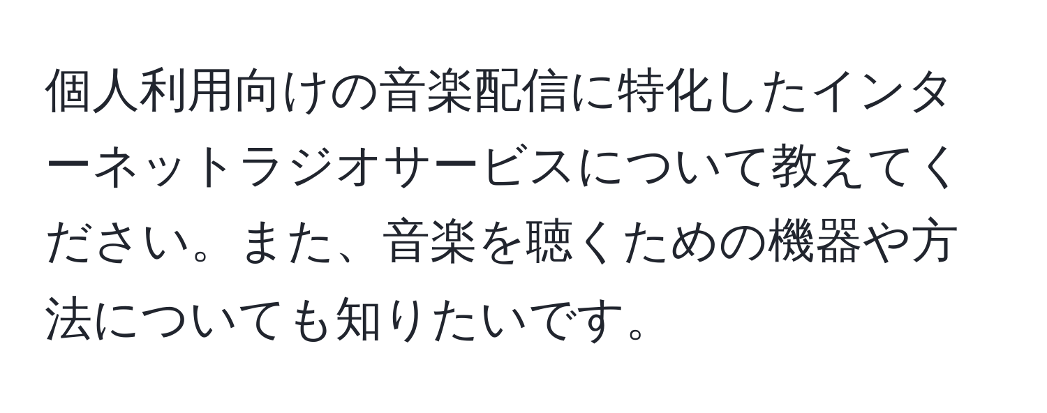 個人利用向けの音楽配信に特化したインターネットラジオサービスについて教えてください。また、音楽を聴くための機器や方法についても知りたいです。