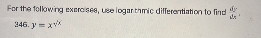 For the following exercises, use logarithmic differentiation to find  dy/dx . 
346. y=x^(sqrt(x))