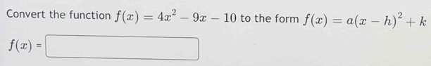 Convert the function f(x)=4x^2-9x-10 to the form f(x)=a(x-h)^2+k
f(x)=□