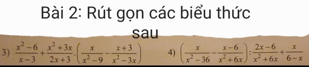 Rút gọn các biểu thức 
sau 
3)  (x^2-6)/x-3 + (x^2+3x)/2x+3 · ( x/x^2-9 - (x+3)/x^2-3x ) 4) ( x/x^2-36 - (x-6)/x^2+6x ): (2x-6)/x^2+6x + x/6-x 