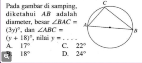 Pada gambar di samping, C
diketahui AB adalah
diameter, besar ∠ BAC=
(3y)^circ  , dan ∠ ABC=
(y+18)^circ  , nilai y= _  ....
A. 17° C. 22°
Q 18°
D. 24°