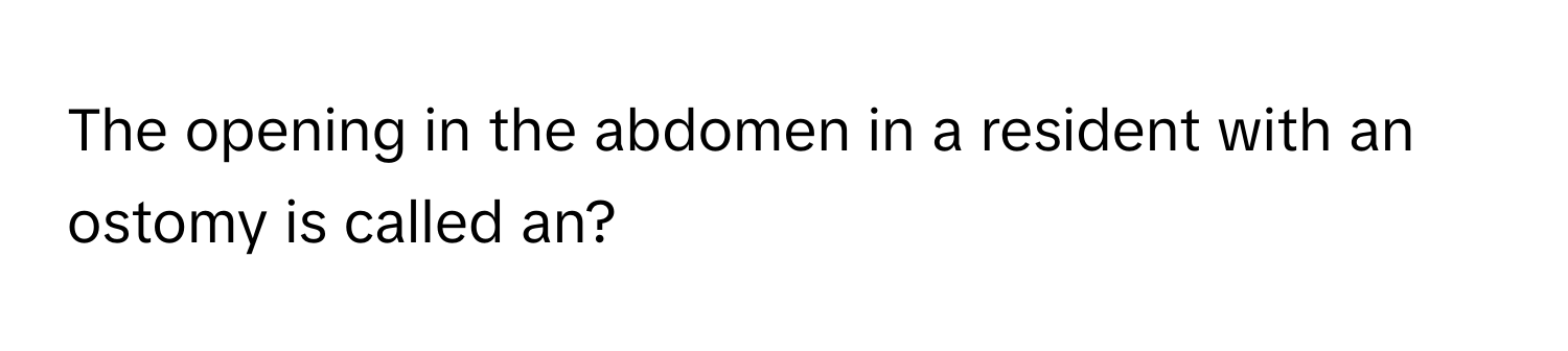 The opening in the abdomen in a resident with an ostomy is called an?