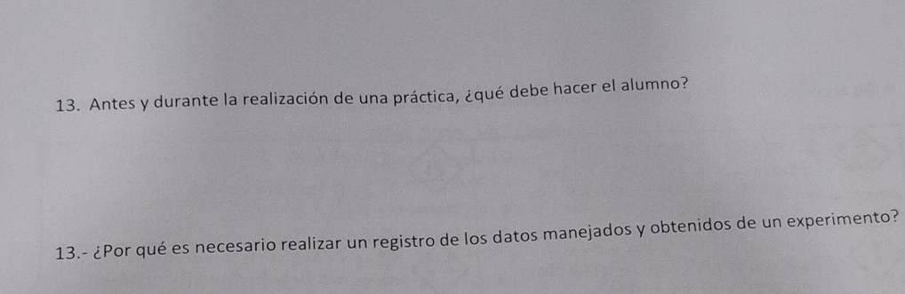 Antes y durante la realización de una práctica, ¿qué debe hacer el alumno? 
13.- ¿Por qué es necesario realizar un registro de los datos manejados y obtenidos de un experimento?