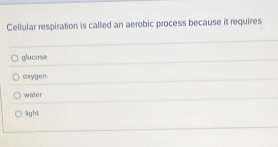 Cellular respiration is called an aerobic process because it requires
glucose
oxygen
water
light