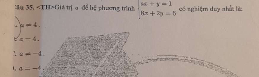 lâu 35. ∠ TH>C Giá trị a đề hệ phương trình beginarrayl ax+y=1 8x+2y=6endarray. có nghiệm duy nhất là:
a!= 4.
a=4.
:. a!= -4.
1. a=-4