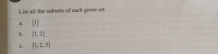 List all the subsets of each given set. 
a.  1
b.  1,2
c.  1,2,3