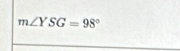 m∠ YSG=98°