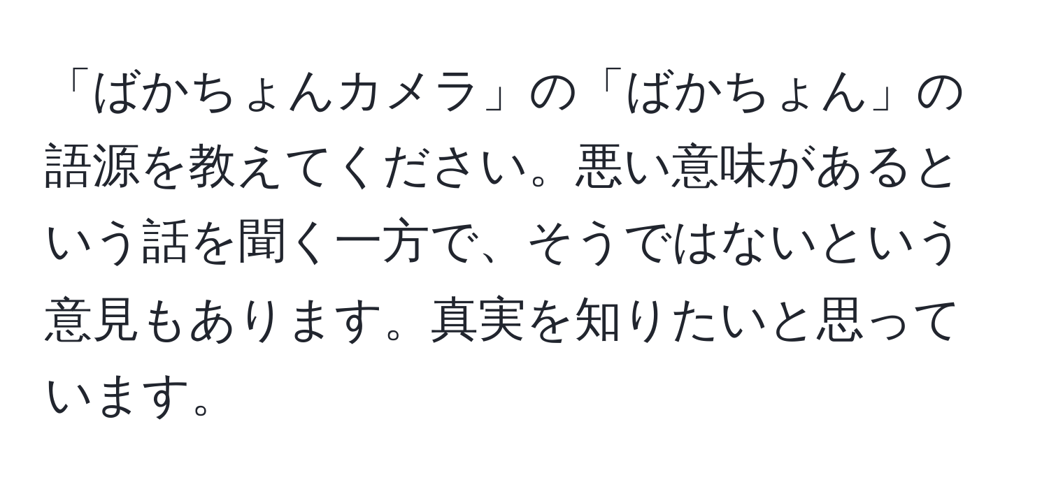 「ばかちょんカメラ」の「ばかちょん」の語源を教えてください。悪い意味があるという話を聞く一方で、そうではないという意見もあります。真実を知りたいと思っています。