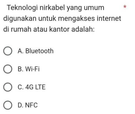 Teknologi nirkabel yang umum *
digunakan untuk mengakses internet
di rumah atau kantor adalah:
A. Bluetooth
B. Wi-Fi
C. 4G LTE
D. NFC