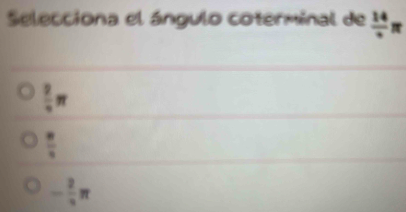 Selecciona el ángulo coterminal de frac 14π
 2/π  π
 π /4 9
- 2/π  π