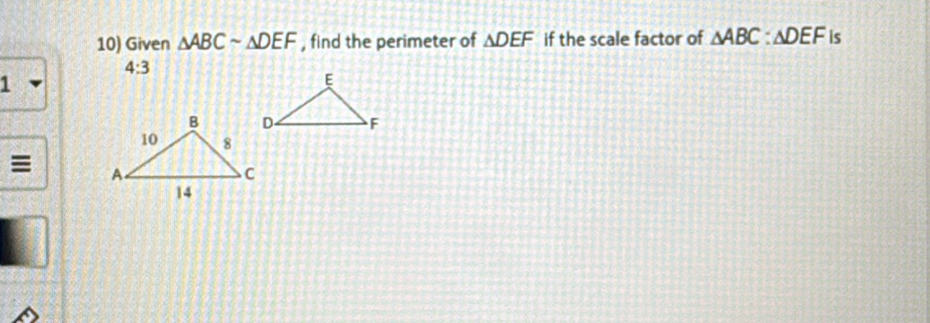 Given △ ABCsim △ DEF , find the perimeter of △ DEF if the scale factor of △ ABC:△ DEF is
4:3
1 
=