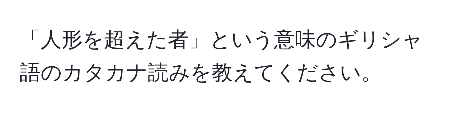 「人形を超えた者」という意味のギリシャ語のカタカナ読みを教えてください。