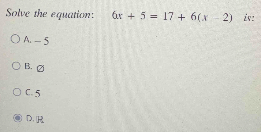 Solve the equation: 6x+5=17+6(x-2) is:
A. -5
B. ∅
C. 5
D. R