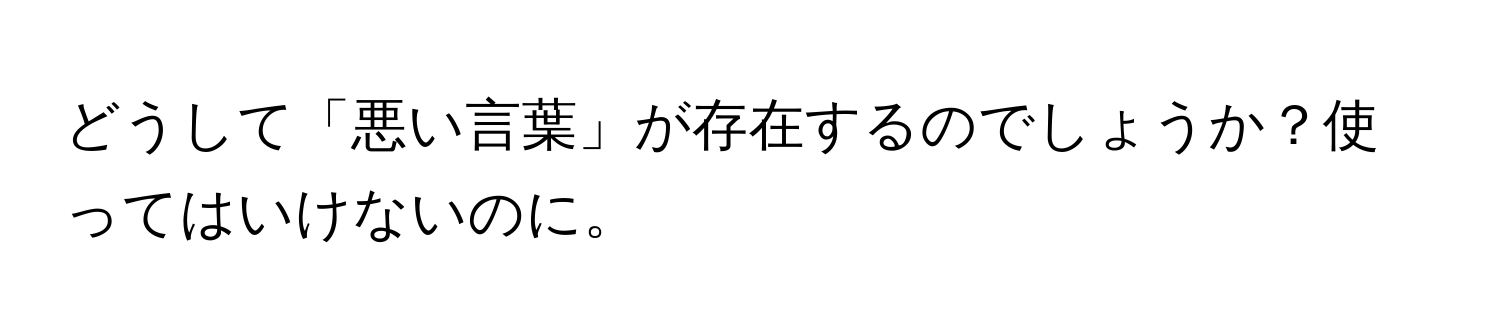 どうして「悪い言葉」が存在するのでしょうか？使ってはいけないのに。